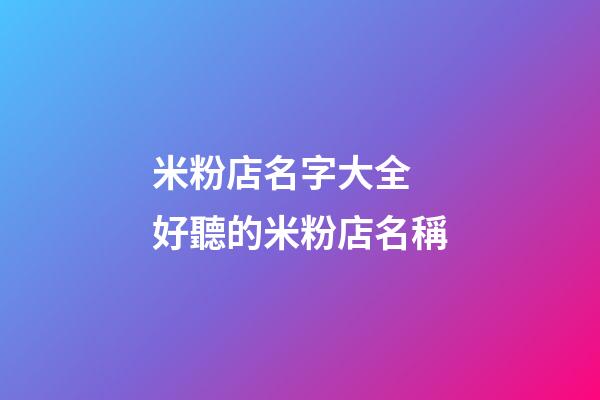 米粉店名字大全 好聽的米粉店名稱-第1張-店鋪起名-玄機派